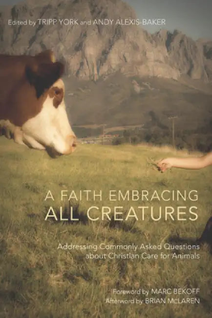 A Faith Embracing All Creatures: Addressing Commonly Asked Questions about Christian Care for Animals by Tripp York