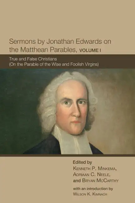 Sermons by Jonathan Edwards on the Matthean Parables, Volume I: True and False Christians (on the Parable of the Wise and Foolish Virgins) by Jonathan Edwards
