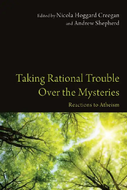 Taking Rational Trouble Over the Mysteries: Reactions to Atheism by Nicola Hoggard Creegan