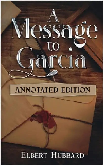 A Message to Garcia: Annotated Edition by Hubbard, Elbert