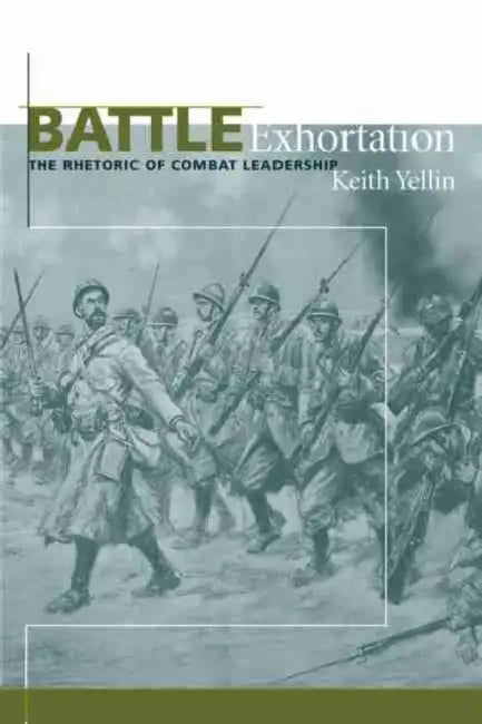 Battle Exhortation: The Rhetoric of Combat Leadership by Keith Yellin