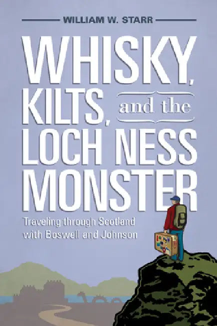 Whisky, Kilts, and the Loch Ness Monster: Traveling Through Scotland with Boswell and Johnson by William W. Starr