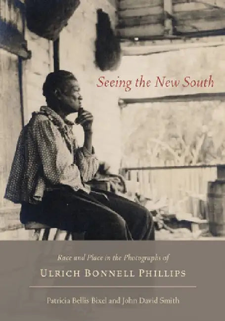 Seeing the New South: Race and Place in the Photographs of Ulrich Bonnell Phillips by Patricia Bellis Bixel