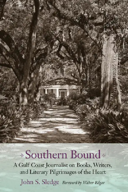 Southern Bound: A Gulf Coast Journalist on Books, Writers, and Literary Pilgrimages of the Heart by John S. Sledge, Walter B. Edgar