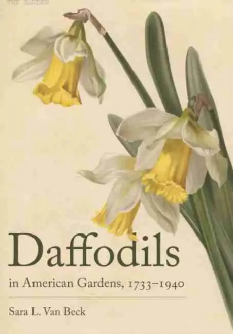 Daffodils in American Gardens, 1733-1940 by Sara L. Van Beck