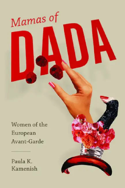 Mamas of Dada: Women of the European Avant-Garde by Paula K. Kamenish