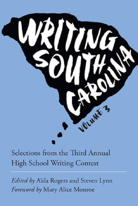 Writing South Carolina, Volume 3: Selections from the Third High School Writing Contest by Aida Rogers, Steven Lynn, Mary Alice Monroe