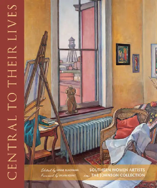 Central to Their Lives: Southern Women Artists in the Johnson Collection by Lynne Blackman, Sylvia Yount