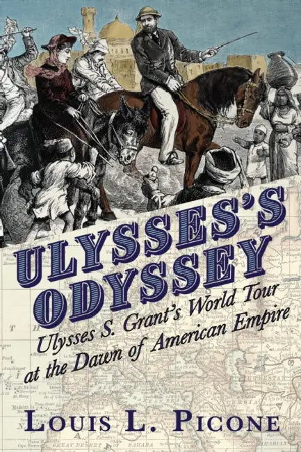 Ulysses's Odyssey: Ulysses S. Grant's World Tour at the Dawn of American Empire by Louis L. Picone