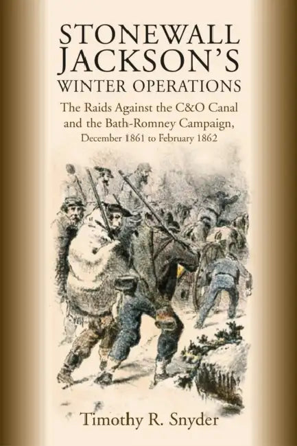 Stonewall Jackson's Winter Operations: The Raids Against the C&o Canal and the Bath-Romney Campaign, December 1861 to February 1862 by Timothy R. Snyder