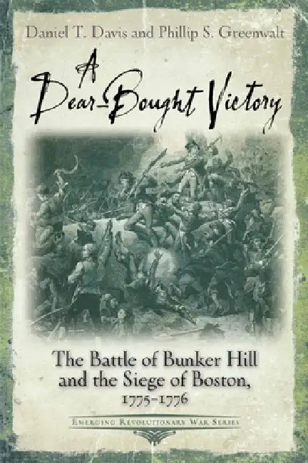 A Dear-Bought Victory: The Battle of Bunker Hill and the Siege of Boston, 1775-1776 by Daniel T. Davis, Phillip S. Greenwalt