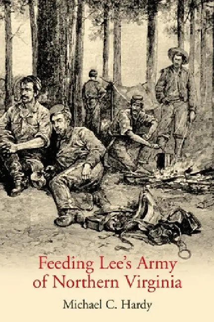 Feeding Lee's Army of Northern Virginia by Michael C. Hardy