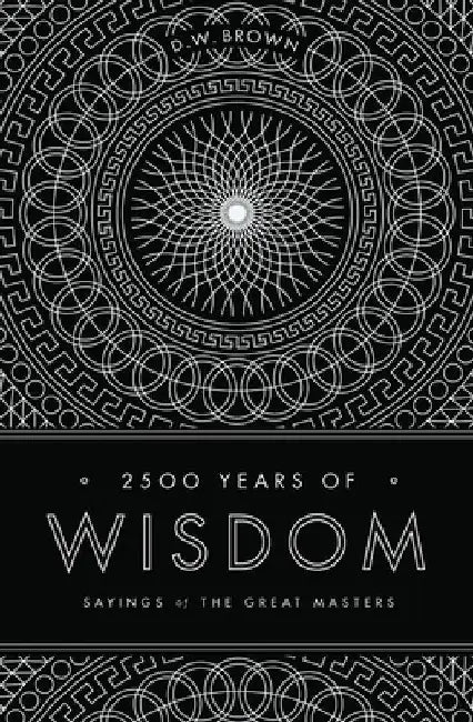 2500 Years of Wisdom: Sayings of the Great Masters by D. W. Brown