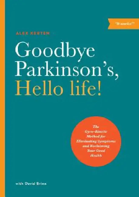 Goodbye Parkinson's, Hello Life!: The Gyroakinetic Method for Eliminating Symptoms and Reclaiming Your Good Health by Alex Kerten