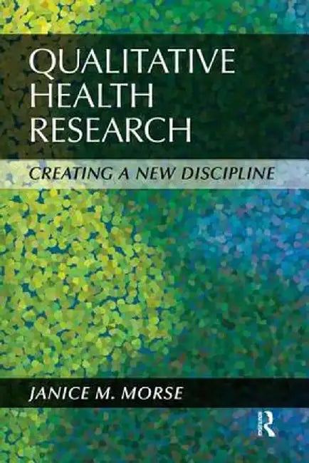 Qualitative Health Research: Creating a New Discipline by Janice M Morse