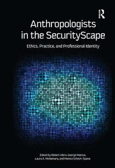 Anthropologists in the Securityscape: Ethics, Practice, and Professional Identity by Robert Albro