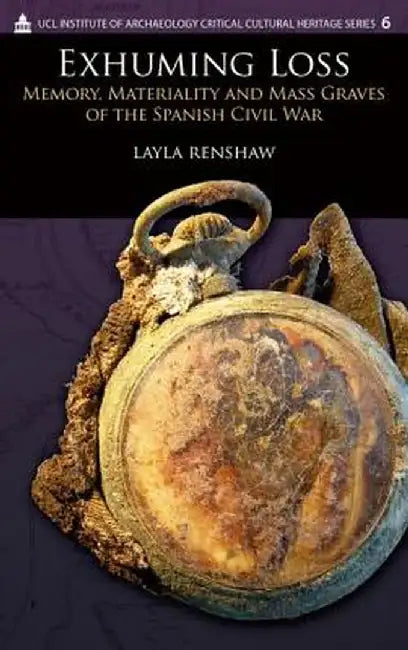 Exhuming Loss: Memory, Materiality and Mass Graves of the Spanish Civil War by Layla Renshaw