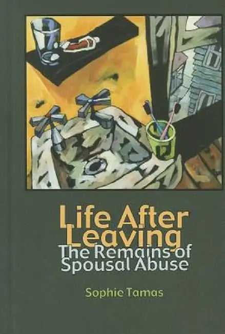 Life After Leaving: The Remains of Spousal Abuse by Sophie Tamas
