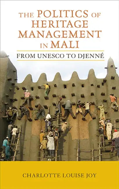 The Politics of Heritage Management in Mali: From UNESCO to Djenné by Charlotte L Joy