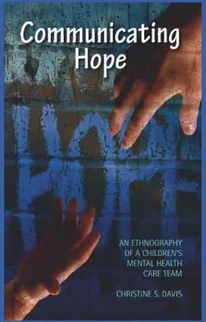 Communicating Hope: An Ethnography of a Children's Mental Health Care Team by Christine Davis