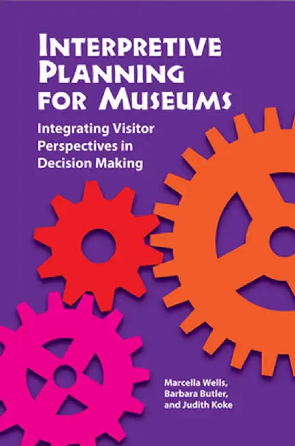 Interpretive Planning for Museums: Integrating Visitor Perspectives in Decision Making by Marcella Wells