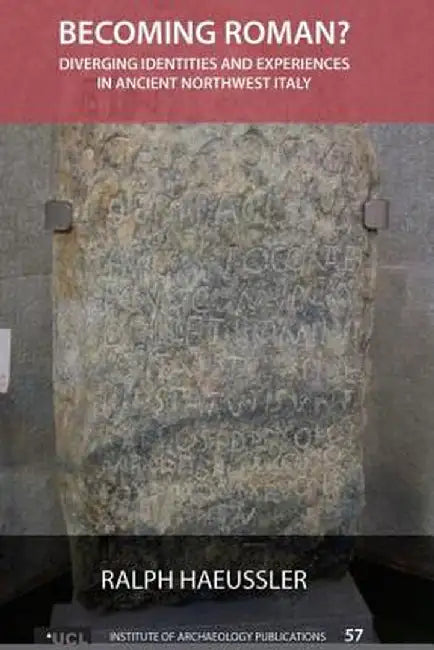 Becoming Roman?: Diverging Identities and Experiences in Ancient Northwest Italy by Ralph Haeussler