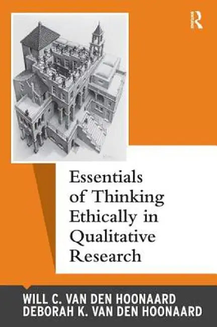 Essentials of Thinking Ethically in Qualitative Research by Will C van den Hoonaard