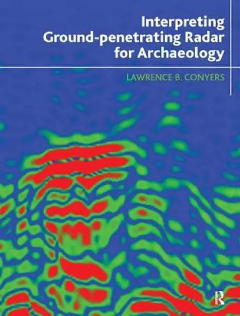 Interpreting Ground-Penetrating Radar for Archaeology by Lawrence B Conyers