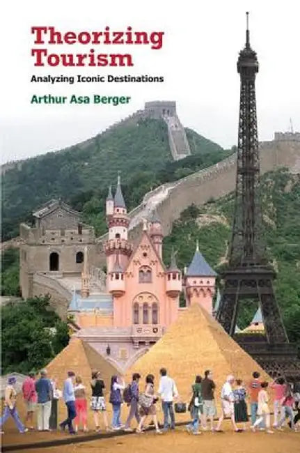Theorizing Tourism: Analyzing Iconic Destinations by Arthur Asa Berger