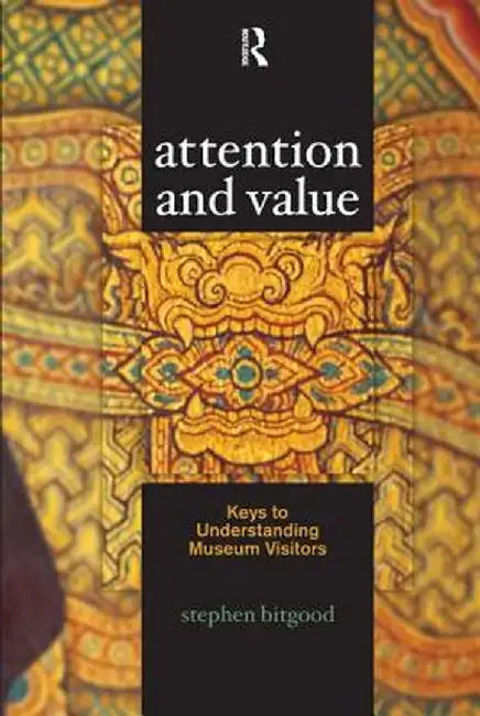 Attention and Value: Keys to Understanding Museum Visitors by Stephen Bitgood