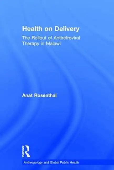 Health on Delivery: The Rollout of Antiretroviral Therapy in Malawi by Anat Rosenthal