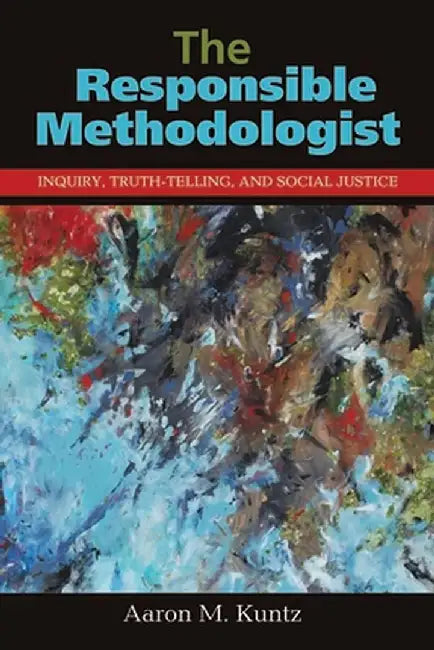 The Responsible Methodologist: Inquiry, Truth-Telling, and Social Justice by Aaron M. Kuntz