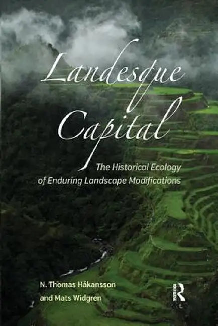 Landesque Capital: The Historical Ecology of Enduring Landscape Modifications by N Thomas Håkansson