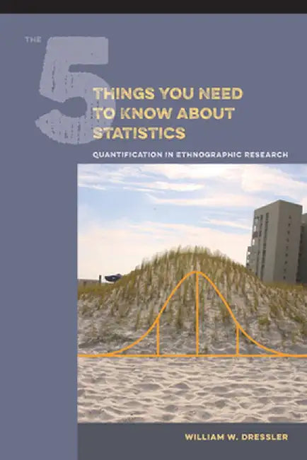 The 5 Things You Need to Know about Statistics: Quantification in Ethnographic Research by William W Dressler