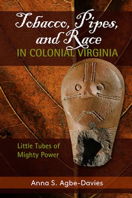 Tobacco, Pipes, and Race in Colonial Virginia: Little Tubes of Mighty Power by Anna S Agbe-Davies
