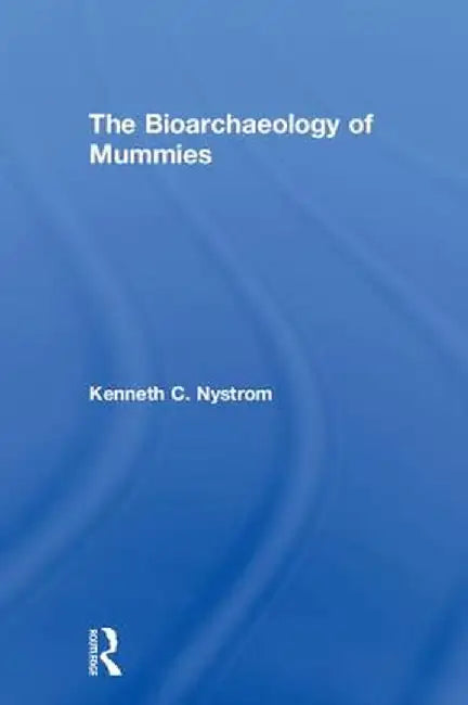 The Bioarchaeology of Mummies by Kenneth C. Nystrom