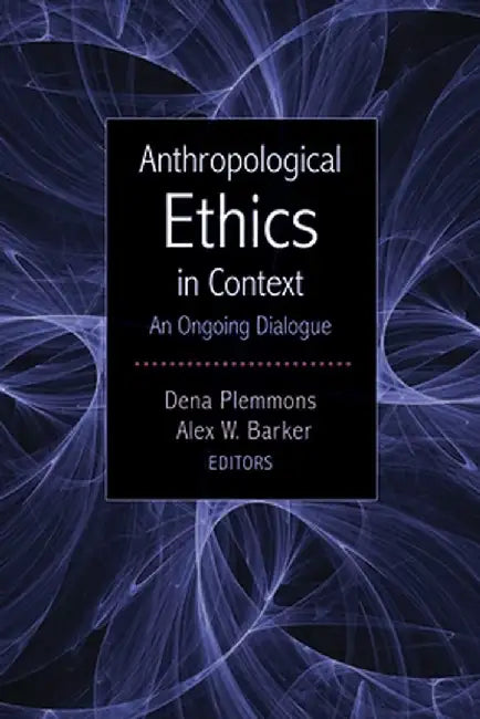 Anthropological Ethics in Context: An Ongoing Dialogue by Dena Plemmons