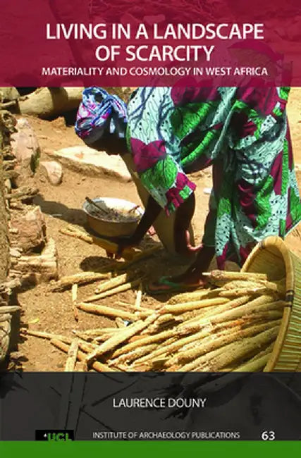 Living in a Landscape of Scarcity: Materiality and Cosmology in West Africa by Laurence Douny