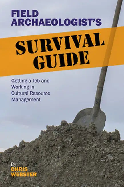 Field Archaeologist's Survival Guide: Getting a Job and Working in Cultural Resource Management by Chris Webster
