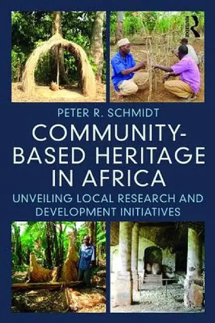 Community-Based Heritage in Africa: Unveiling Local Research and Development Initiatives by Peter R. Schmidt