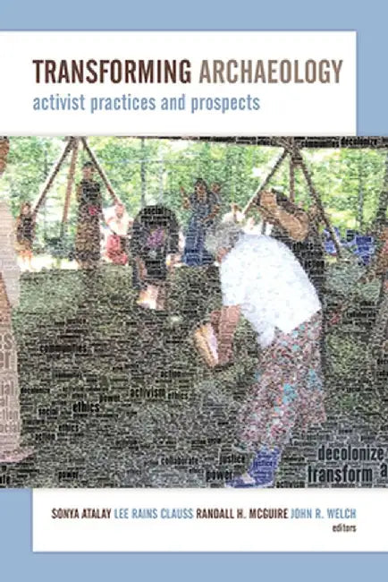 Transforming Archaeology: Activist Practices and Prospects by Sonya Atalay