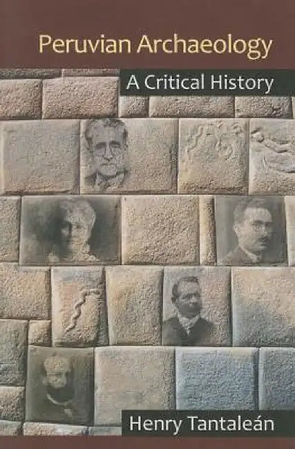 Peruvian Archaeology: A Critical History by Henry Tantaleán