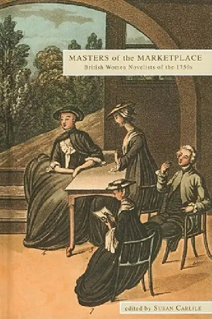 Masters of the Marketplace: British Women Novelists of the 1750s by Susan Carlile