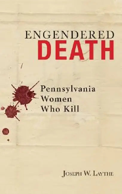 Engendered Death: Pennsylvania Women Who Kill by Joseph W. Laythe