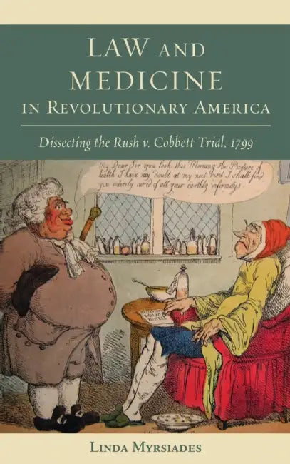 Law and Medicine in Revolutionary America: Dissecting the Rush V. Cobbett Trial, 1799 by Linda Myrsiades