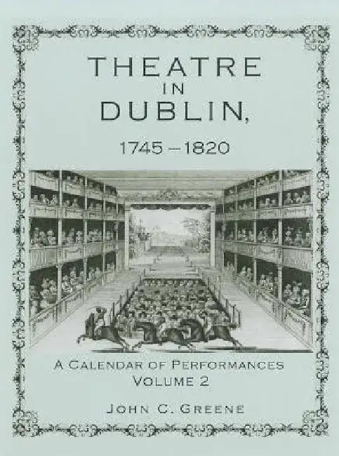 Theatre in Dublin, 1745-1820: A Calendar of Performances by John C. Greene