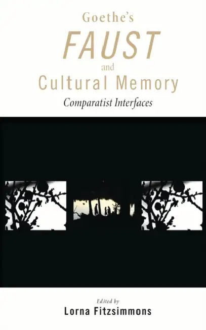 Goethe's Faust and Cultural Memory: Comparatist Interfaces by Lorna Fitzsimmons