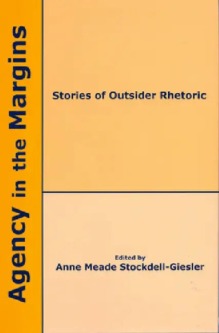 Agency in the Margins: Stories of Outsider Rhetoric by Anne Meade Stockdell-Giesler