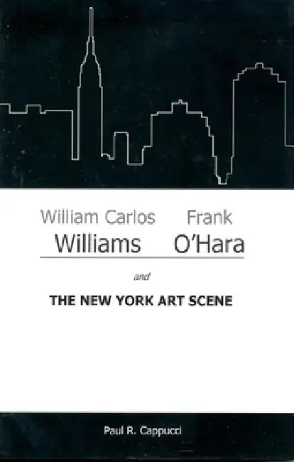 William Carlos Williams, Frank O'Hara, and the New York Art Scene by Paul R. Cappucci