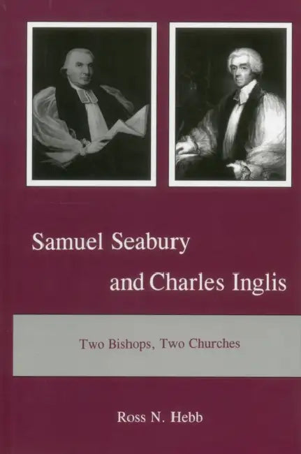 Samuel Seabury and Charles Inglis: Two Bishops, Two Churches by Ross N. Hebb